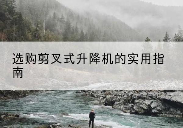 江华剪叉式升降机怎么选-选购剪叉式升降机的实用指南