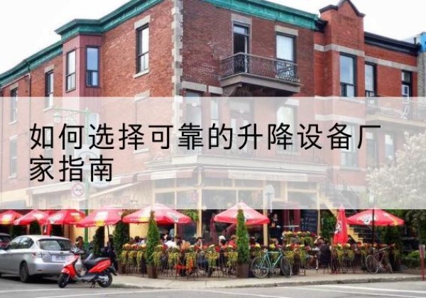 江华电动升降机厂家-如何选择可靠的升降设备厂家指南